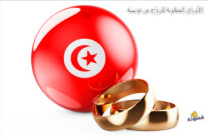الأوراق المطلوبة للزواج من تونسية
